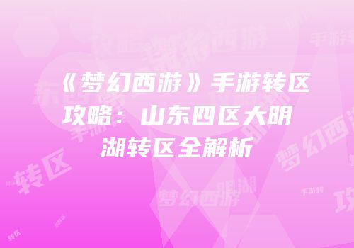 《梦幻西游》手游转区攻略：山东四区大明湖转区全解析