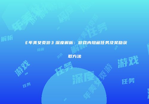 《年美女页游》深度解析:游戏内隐藏任务及奖励获取方法