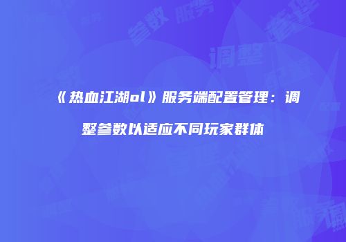 《热血江湖ol》服务端配置管理：调整参数以适应不同玩家群体