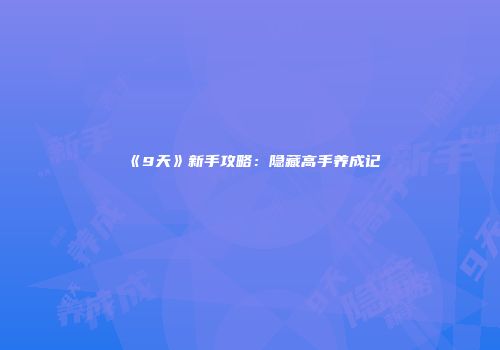 《9天》新手攻略：隐藏高手养成记