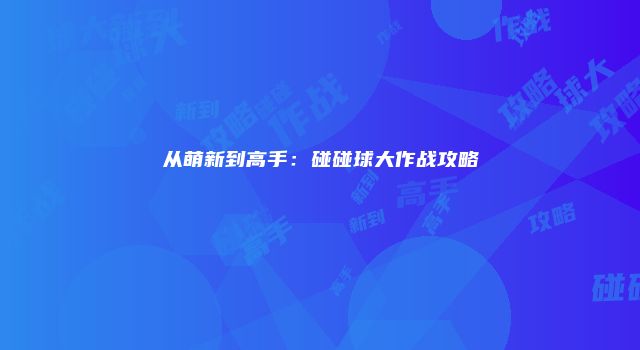 从萌新到高手：碰碰球大作战攻略