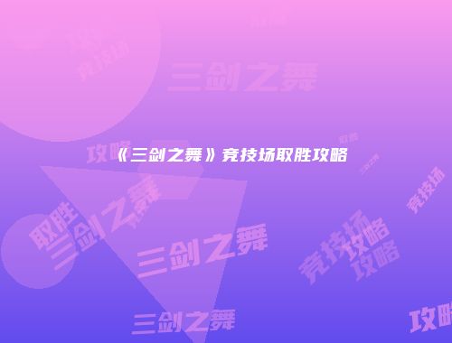 《三剑之舞》竞技场取胜攻略