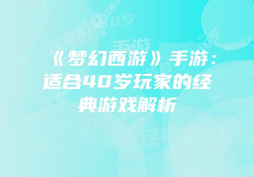 《梦幻西游》手游：适合40岁玩家的经典游戏解析