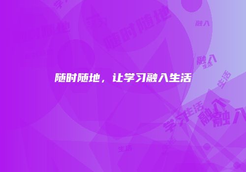 随时随地，让学习融入生活