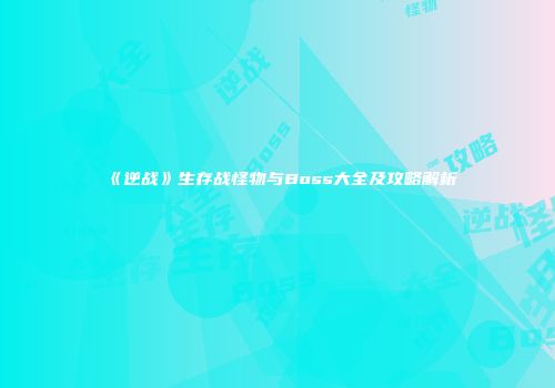 《逆战》生存战怪物与Boss大全及攻略解析