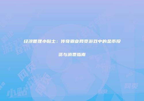 经济管理小贴士：传奇霸业网页游戏中的金币投资与消费指南