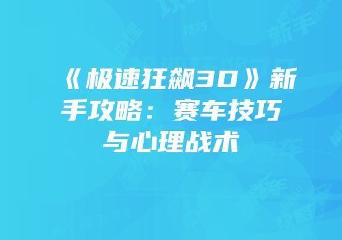 《极速狂飙3D》新手攻略：赛车技巧与心理战术