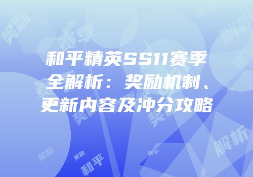 和平精英SS11赛季全解析：奖励机制、更新内容及冲分攻略