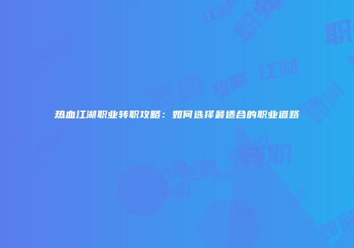 热血江湖职业转职攻略：如何选择最适合的职业道路