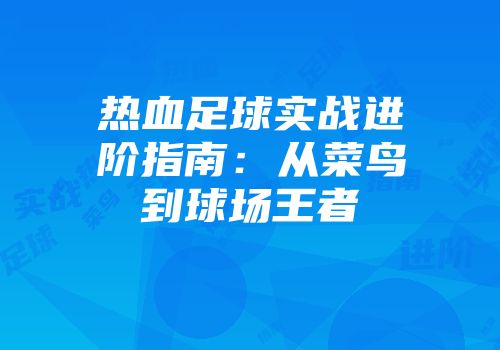 热血足球实战进阶指南：从菜鸟到球场王者