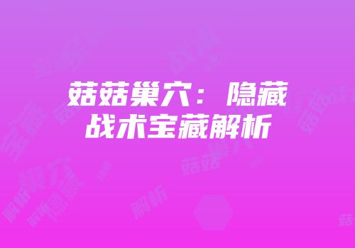 菇菇巢穴：隐藏战术宝藏解析
