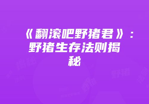 《翻滚吧野猪君》：野猪生存法则揭秘