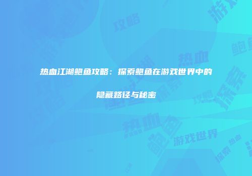 热血江湖鲍鱼攻略：探索鲍鱼在游戏世界中的隐藏路径与秘密