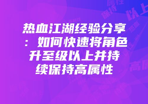 热血江湖经验分享：如何快速将角色升至级以上并持续保持高属性