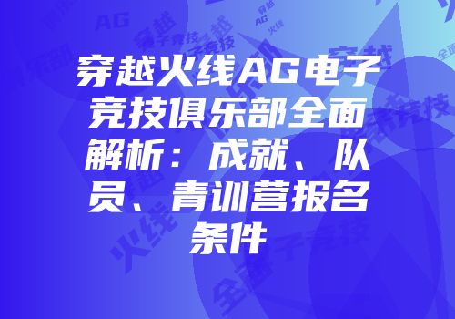 穿越火线AG电子竞技俱乐部全面解析：成就、队员、青训营报名条件