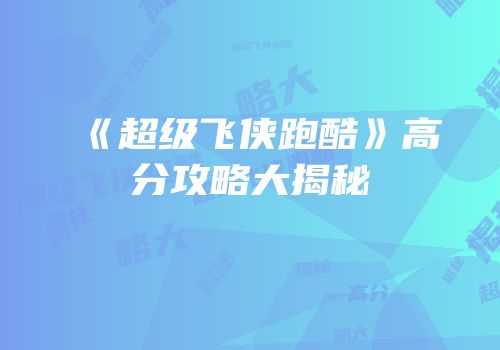 《超级飞侠跑酷》高分攻略大揭秘