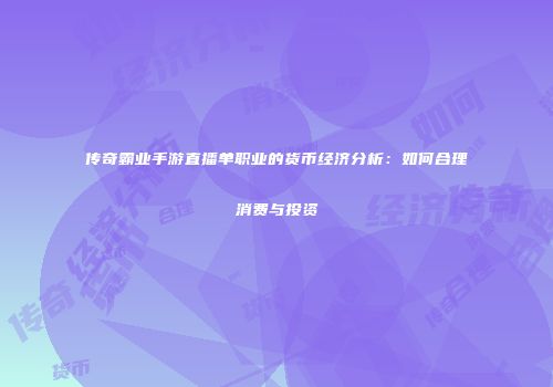 传奇霸业手游直播单职业的货币经济分析：如何合理消费与投资