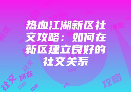 热血江湖新区社交攻略：如何在新区建立良好的社交关系