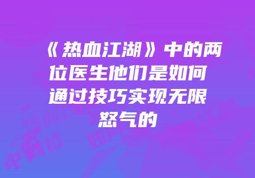 《热血江湖》中的两位医生他们是如何通过技巧实现无限怒气的