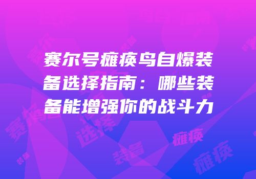 赛尔号瘫痪鸟自爆装备选择指南:哪些装备能增强你的战斗力