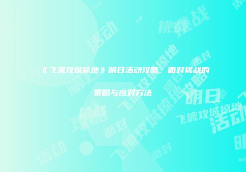 《飞流攻城掠地》明日活动攻略：面对挑战的策略与应对方法