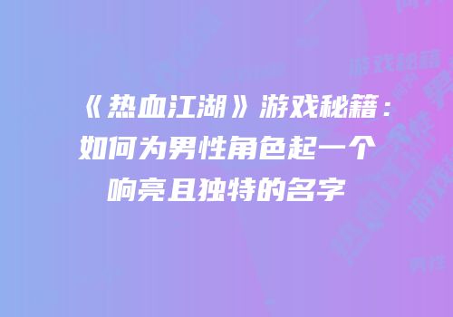 《热血江湖》游戏秘籍：如何为男性角色起一个响亮且独特的名字