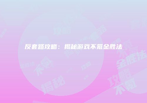 反套路攻略：揭秘游戏不氪金胜法
