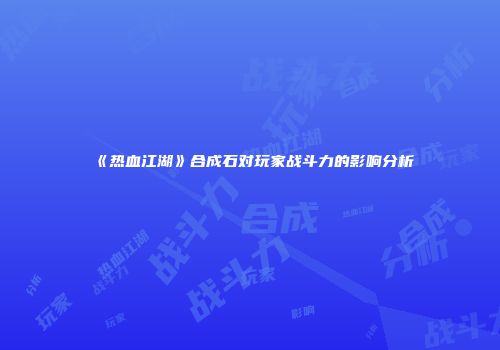 《热血江湖》合成石对玩家战斗力的影响分析