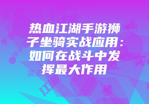 热血江湖手游狮子坐骑实战应用：如何在战斗中发挥最大作用