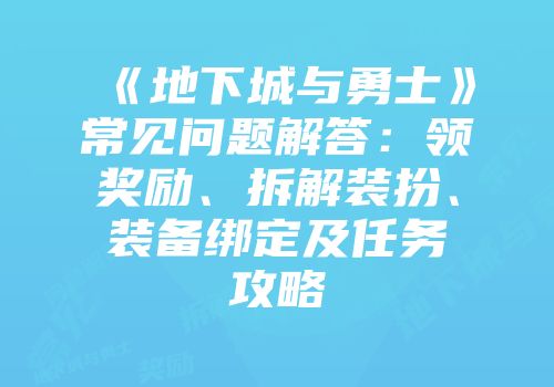 《地下城与勇士》常见问题解答：领奖励、拆解装扮、装备绑定及任务攻略