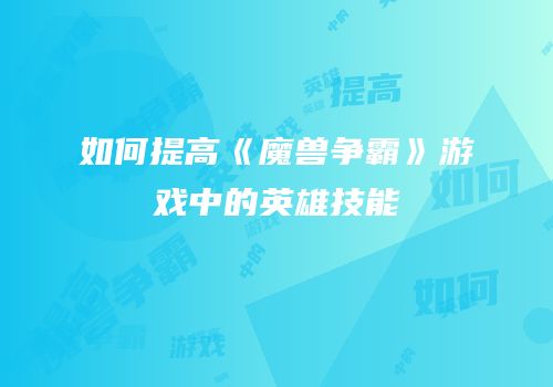 如何提高《魔兽争霸》游戏中的英雄技能