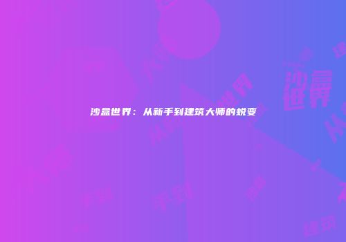 沙盒世界：从新手到建筑大师的蜕变