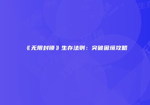 《无限封锁》生存法则：突破困境攻略
