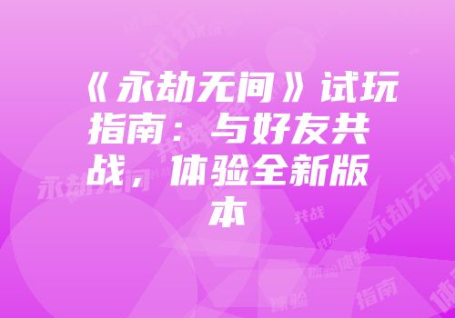 《永劫无间》试玩指南：与好友共战，体验全新版本