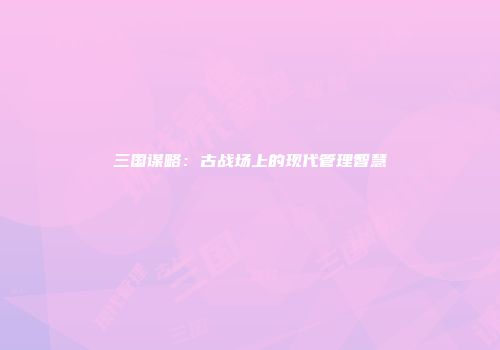 三国谋略：古战场上的现代管理智慧