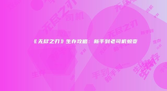 《无尽之刃》生存攻略：新手到老司机蜕变