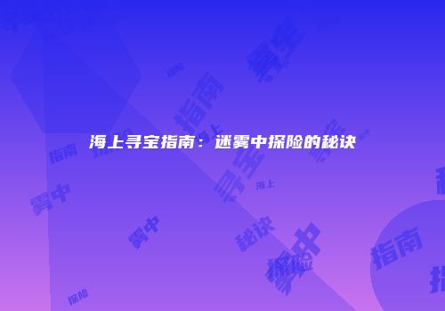 海上寻宝指南：迷雾中探险的秘诀