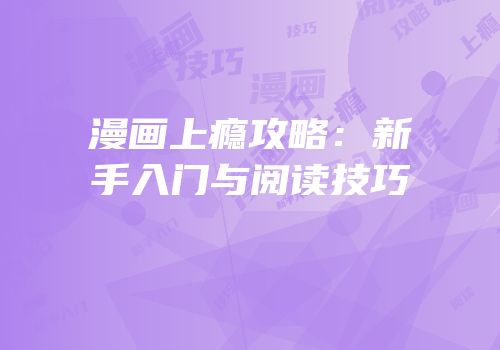 漫画上瘾攻略：新手入门与阅读技巧