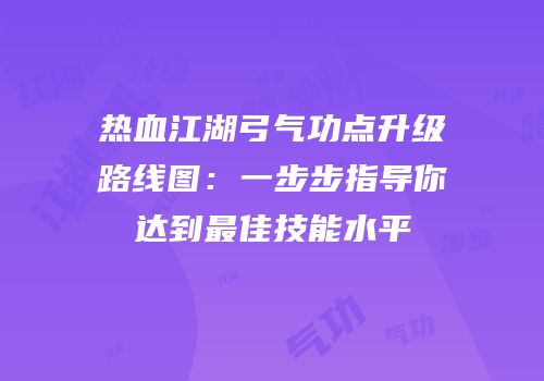 热血江湖弓气功点升级路线图：一步步指导你达到最佳技能水平