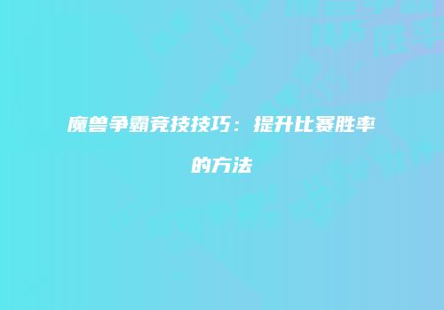 魔兽争霸竞技技巧：提升比赛胜率的方法