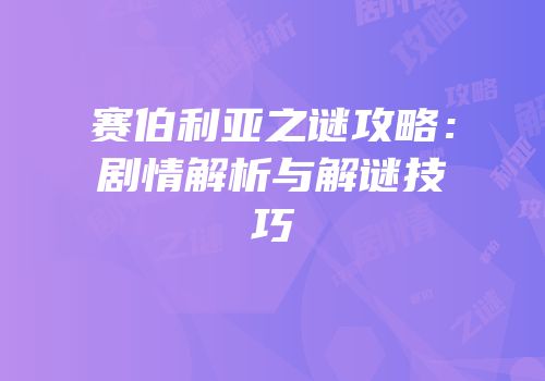 赛伯利亚之谜攻略：剧情解析与解谜技巧