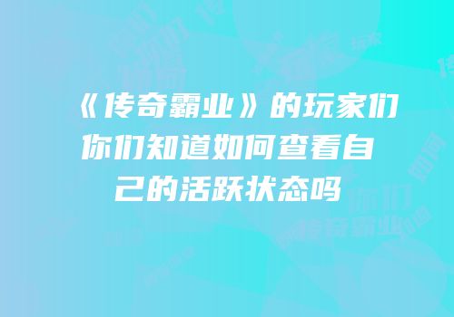 《传奇霸业》的玩家们你们知道如何查看自己的活跃状态吗