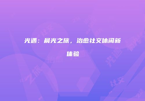 光遇：晨光之旅，治愈社交休闲新体验