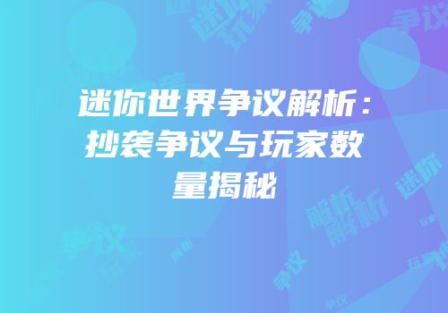 迷你世界争议解析：抄袭争议与玩家数量揭秘