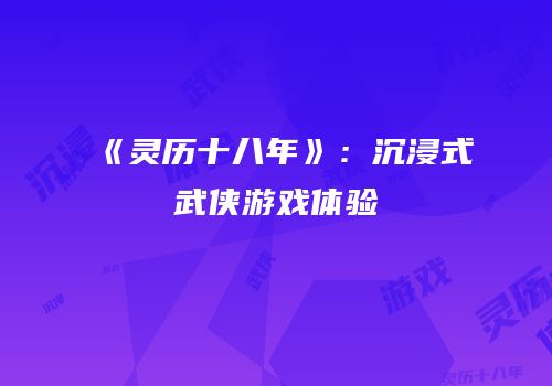 《灵历十八年》：沉浸式武侠游戏体验