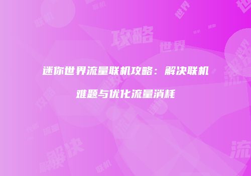 迷你世界流量联机攻略：解决联机难题与优化流量消耗