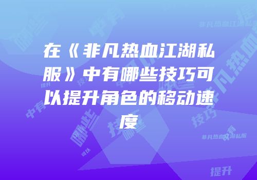 在《非凡热血江湖私服》中有哪些技巧可以提升角色的移动速度