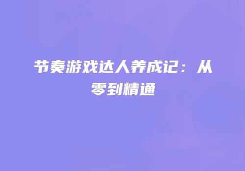 节奏游戏达人养成记：从零到精通