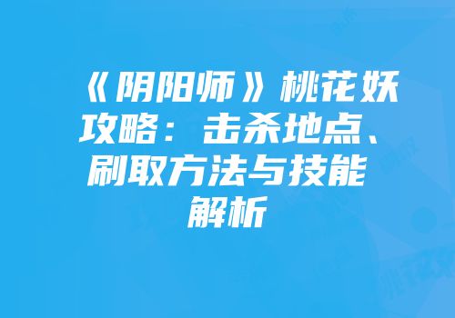 《阴阳师》桃花妖攻略：击杀地点、刷取方法与技能解析
