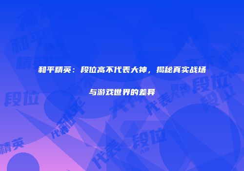 和平精英：段位高不代表大神，揭秘真实战场与游戏世界的差异